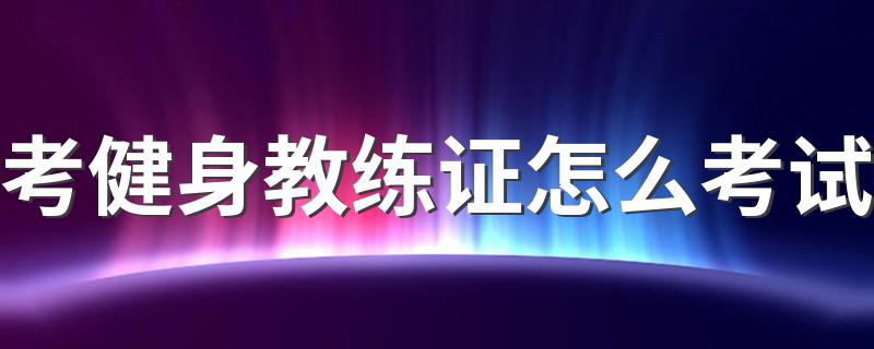 考健身教练证怎么考试 健身教练证书怎么考