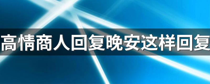 高情商人回复晚安这样回复 高情商人回复晚安