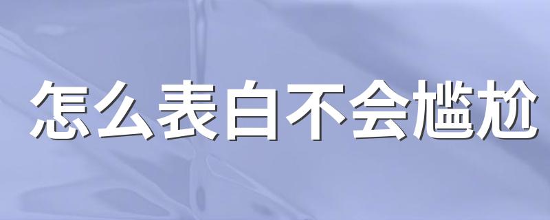 怎么表白不会尴尬 如何表白才能避免尴尬？