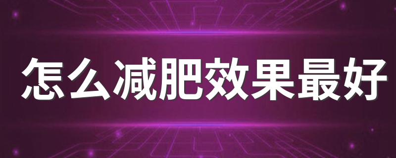 怎么减肥效果最好 减肥效果最好方法