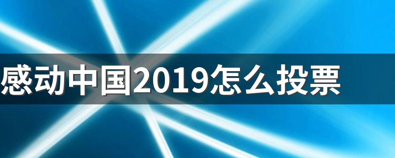 感动中国2019怎么投票 感动中国人物是谁主办的