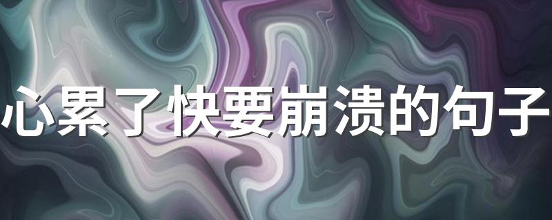 心累了快要崩溃的句子 20条身心疲惫快崩溃的句子说说