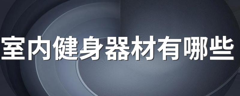 室内健身器材有哪些 看看你知道几种