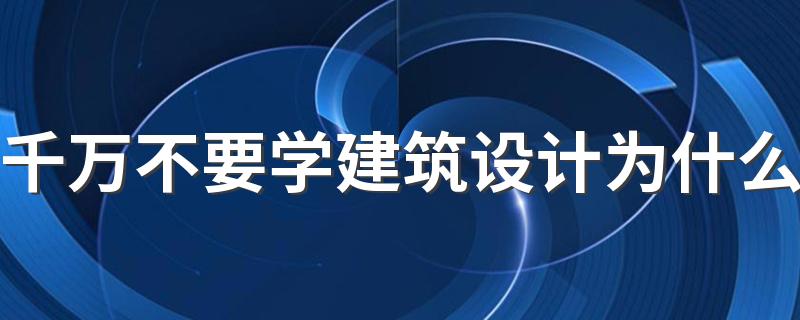 千万不要学建筑设计为什么 毕业能找哪些工作