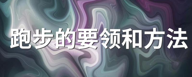 跑步的要领和方法 跑步的正确方法