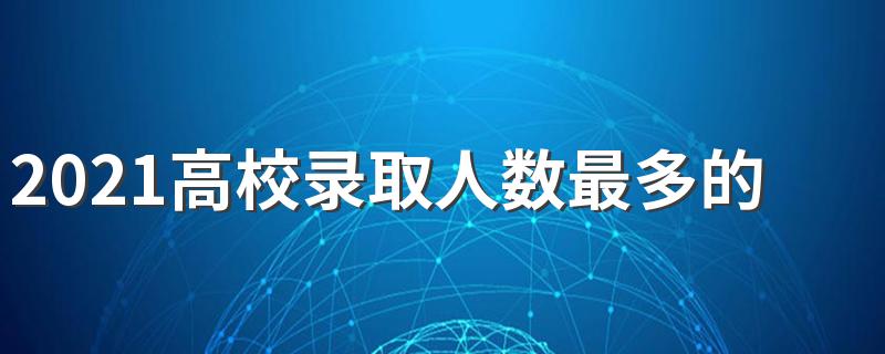 2021高校录取人数最多的十大理科专业