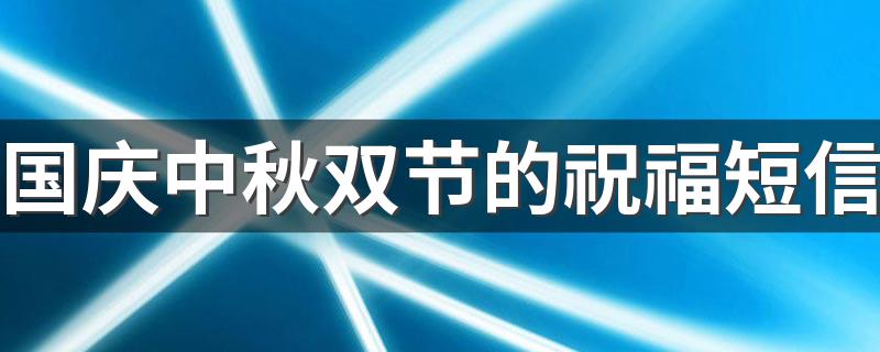 国庆中秋双节的祝福短信 2020国庆中秋双节祝福语