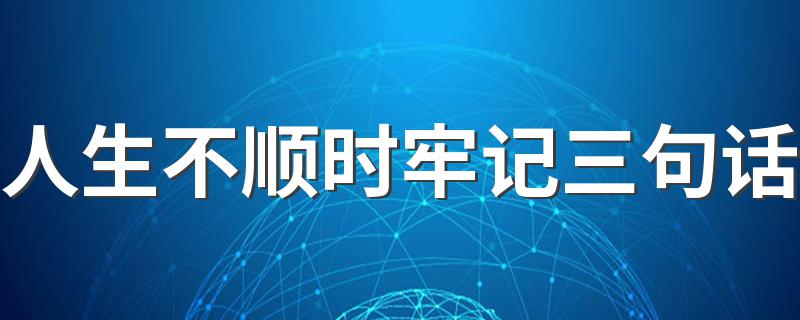 人生不顺时牢记三句话 人生不顺时牢记这3句话好运自然来