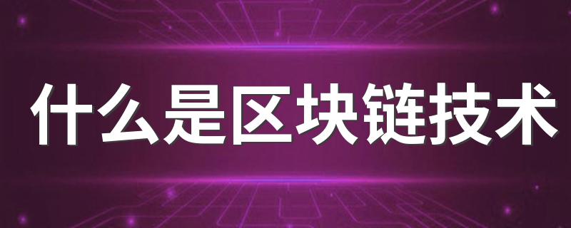 什么是区块链技术 关于区块链技术介绍