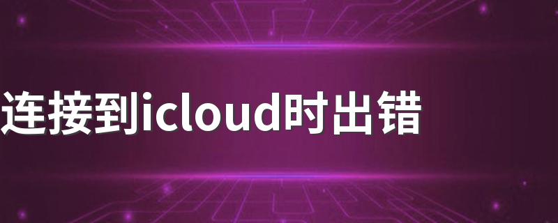 连接到icloud时出错 给大家介绍一下