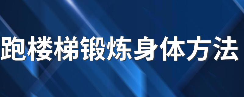 跑楼梯锻炼身体方法 怎么进行跑楼梯锻炼