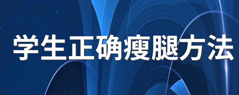 学生正确瘦腿方法 学生有效瘦腿方法有哪些