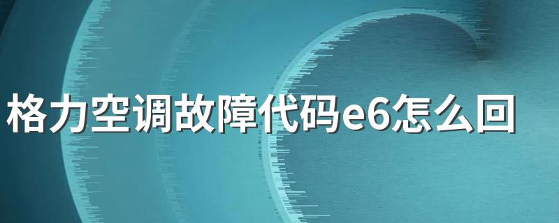 格力空调故障代码e6怎么回事 了解解决方法