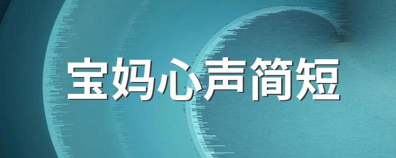 宝妈心声简短 宝妈心声简短有哪些