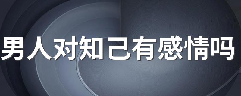 男人对知己有感情吗 4个方面给你说明白