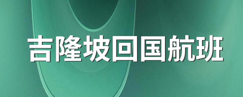 吉隆坡回国航班 吉隆坡回国机票多少钱?