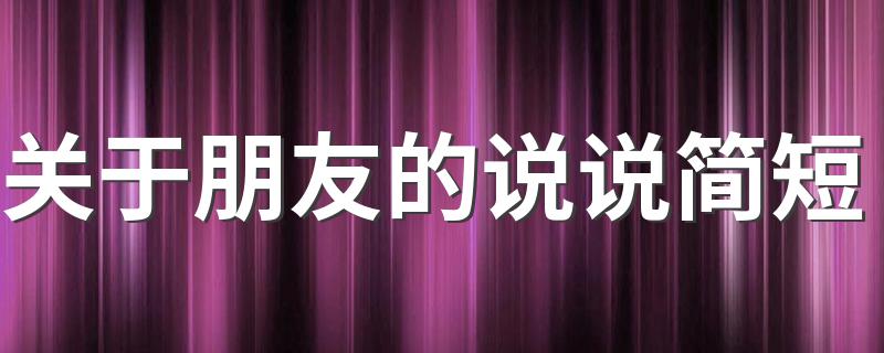 关于朋友的说说简短 关于朋友的说说有什么