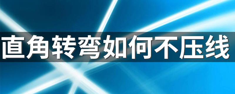 直角转弯如何不压线 让直角转弯变得更简单的小窍门