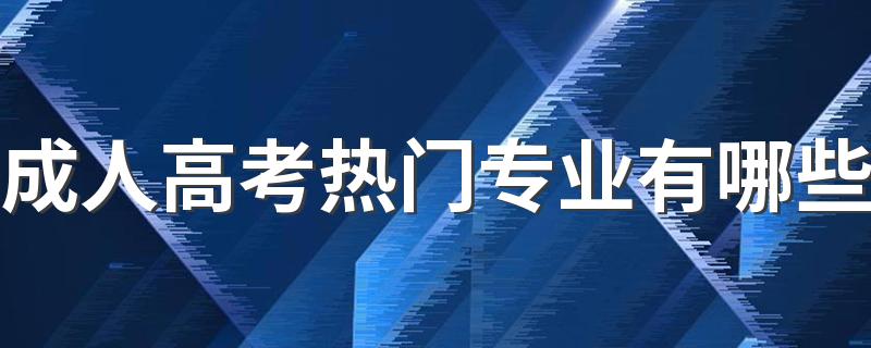 成人高考热门专业有哪些 什么专业好