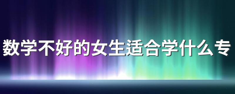 数学不好的女生适合学什么专业 哪些专业吃香