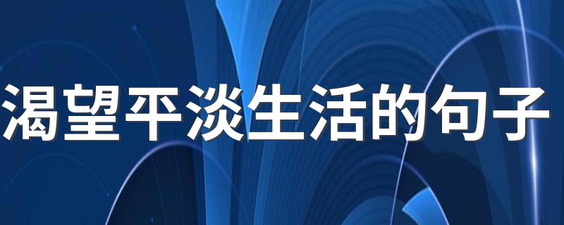 渴望平淡生活的句子 关于平淡生活的句子精选