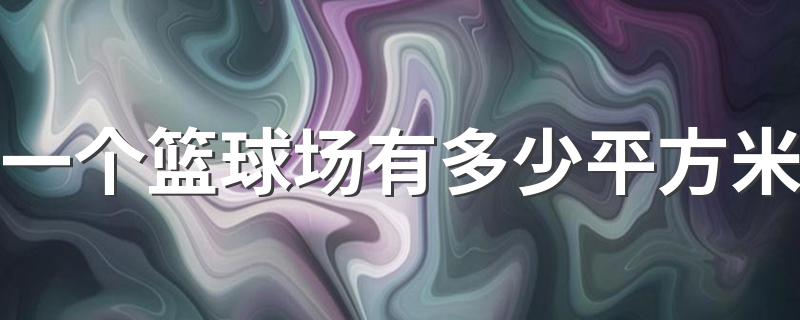 一个篮球场有多少平方米 一个篮球场有多大