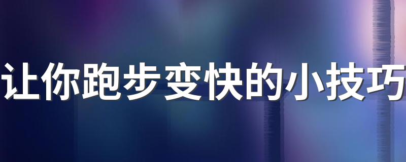 让你跑步变快的小技巧 5个让你跑的更快的小技巧