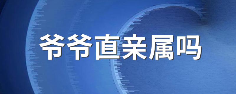 爷爷直亲属吗 那我的姥爷也算是直系亲属吗