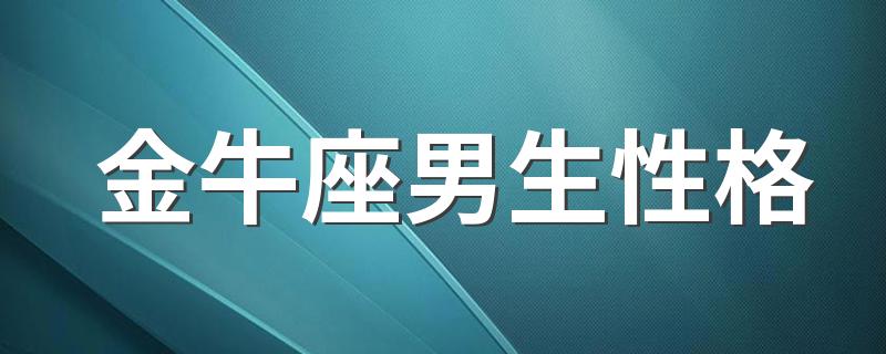 金牛座男生性格 金牛座男生职业和金钱观念