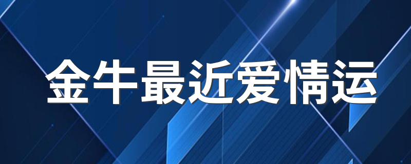 金牛最近爱情运 关于金牛座的爱情运势简介