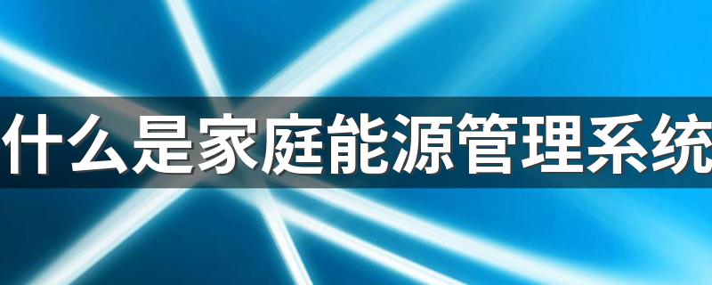 什么是家庭能源管理系统 家庭能源管理系统简述