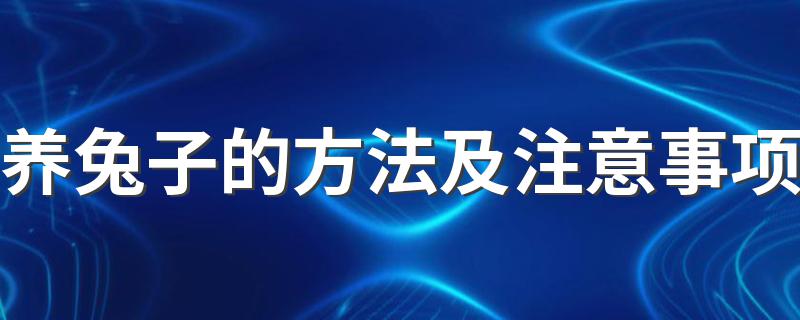 养兔子的方法及注意事项 养兔子的方法与注意事项汇总