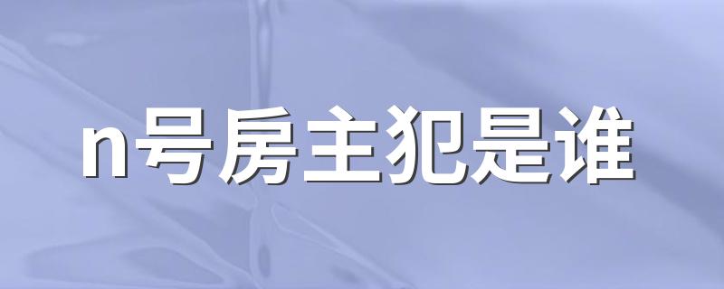 n号房主犯是谁 关于n号房主犯介绍