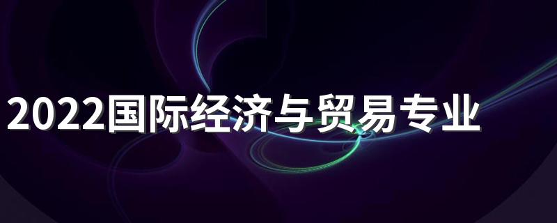 2022国际经济与贸易专业好就业吗 适合男生学吗