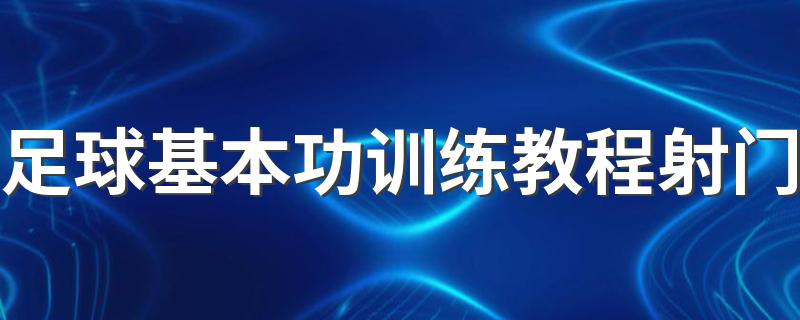 足球基本功训练教程射门 如何射门基本教学