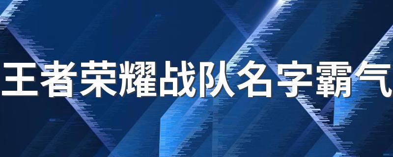 王者荣耀战队名字霸气 王者荣耀战队名字独特