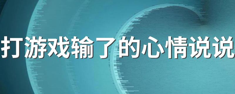 打游戏输了的心情说说 关于打游戏的幽默文案