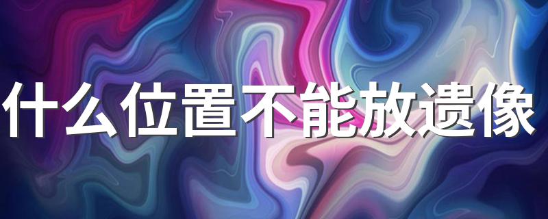 什么位置不能放遗像 这些你应该知道