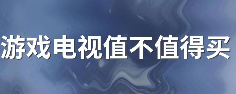 游戏电视值不值得买 接游戏主机玩的游戏电视要满足哪些要求