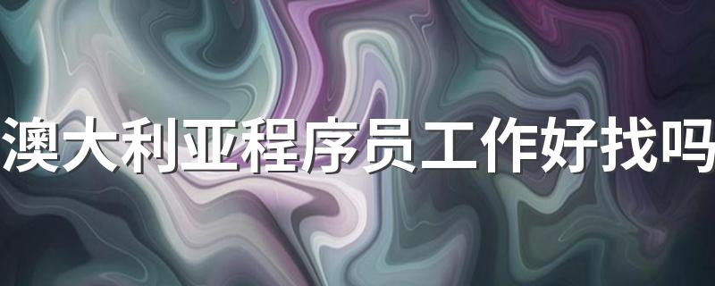 澳大利亚程序员工作好找吗 想做程序员要做什么