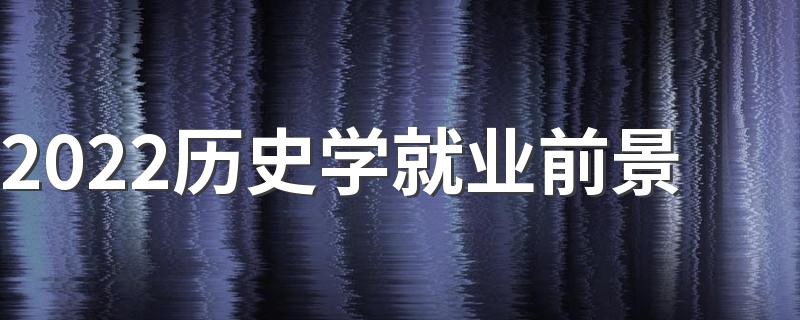 2022历史学就业前景 就业方向如何