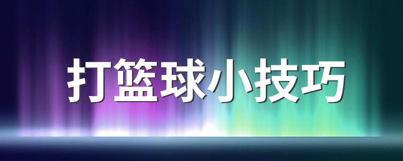 打篮球小技巧 打篮球的实用技巧