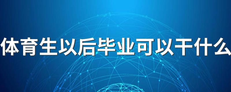 体育生以后毕业可以干什么 从事哪些工作