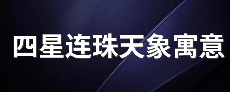 四星连珠天象寓意 四星连珠是什么