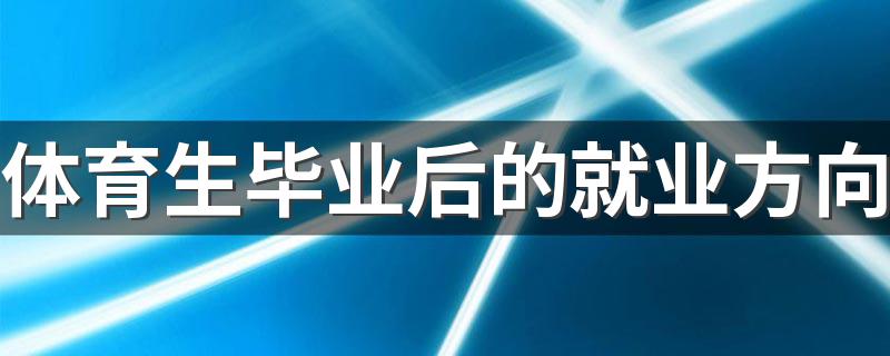 体育生毕业后的就业方向 2022好找工作吗