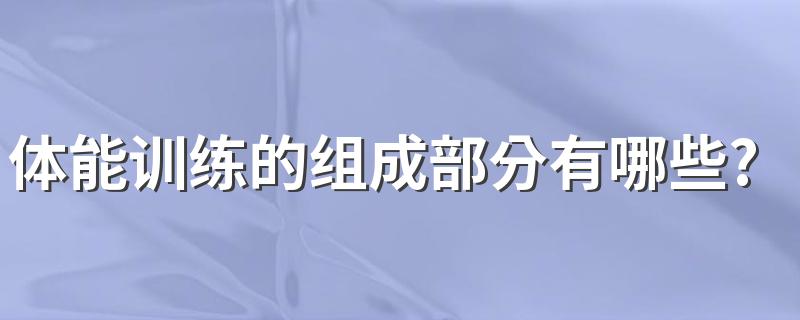 体能训练的组成部分有哪些? 哪些技能必须掌握？