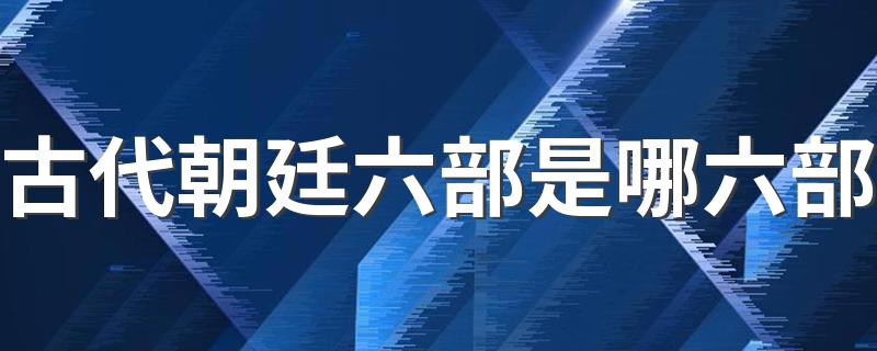 古代朝廷六部是哪六部 古代朝廷六部简述