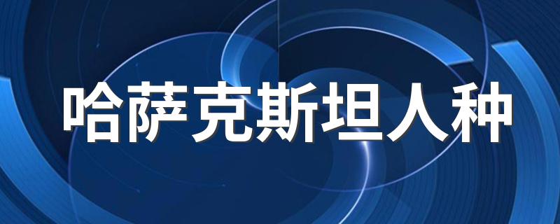 哈萨克斯坦人种 哈萨克斯坦人种资料