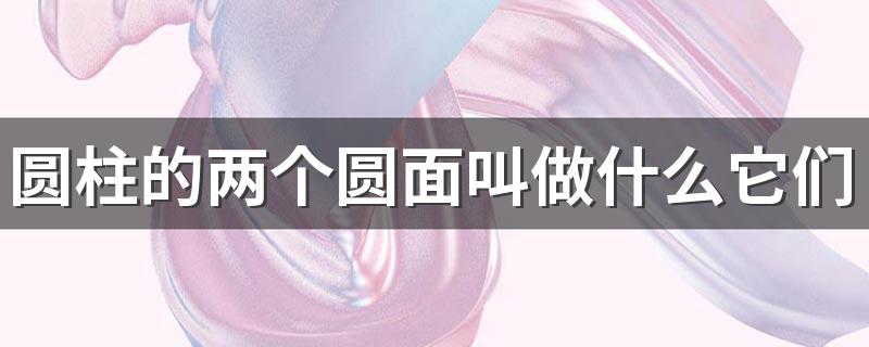 圆柱的两个圆面叫做什么它们是什么的圆形 圆柱的定义是什么