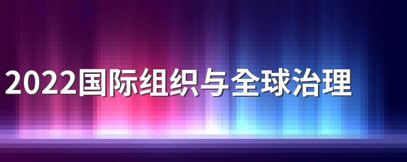 2022国际组织与全球治理学什么课程 好就业吗